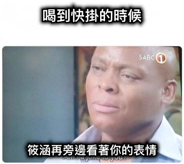 喝到快掛的時候 筱涵再旁邊看著你的表情