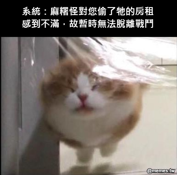 系統：麻糬怪對您偷了牠的房租感到不滿，故暫時無法脫離戰鬥