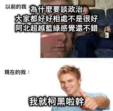 為什麼要談政治 大家都好好相處不是很好 阿北超越藍綠感覺還不錯 我就柯黑啦幹