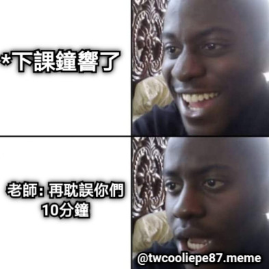 *下課鐘響了 老師：再耽誤你們10分鐘 @twcooliepe87.meme
