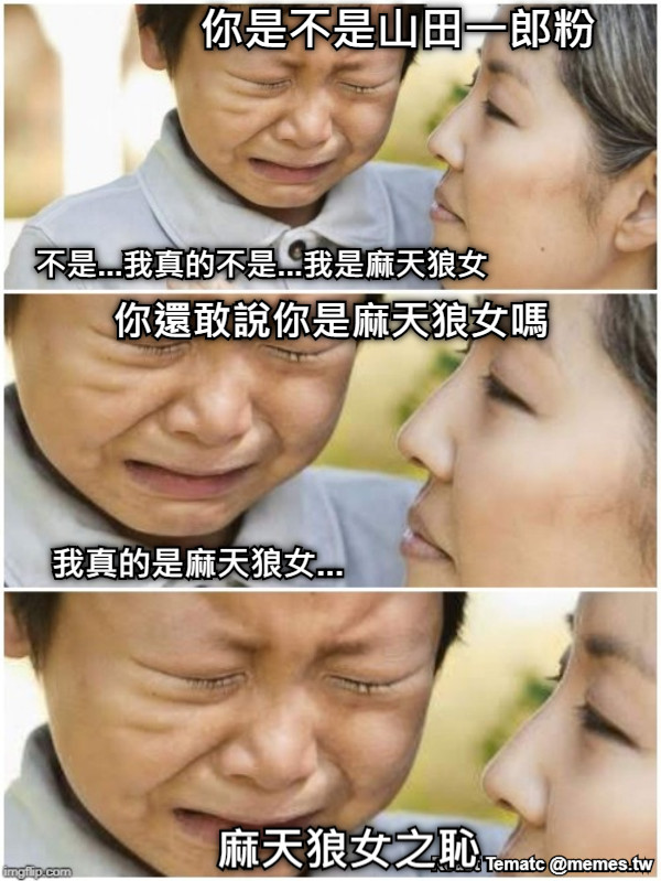 你是不是山田一郎粉 不是...我真的不是...我是麻天狼女 你還敢說你是麻天狼女嗎 我真的是麻天狼女... 麻天狼女之恥