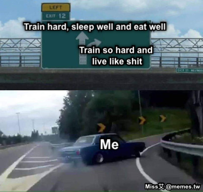Train hard, sleep well and eat well Train so hard and live like shit Me