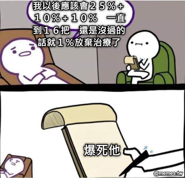 我以後應該會２５％＋１０％＋１０％　一直到１６把　還是沒過的話就１％放棄治療了 爆死他