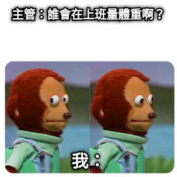 主管：誰會在上班量體重啊？ 我：