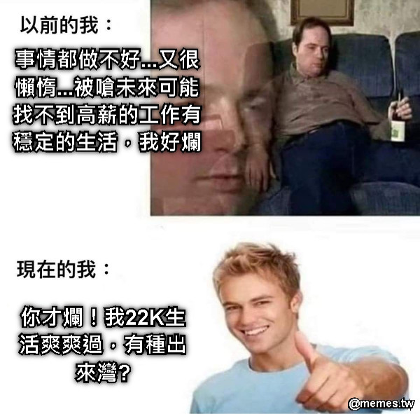 事情都做不好...又很懶惰...被嗆未來可能找不到高薪的工作有穩定的生活，我好爛 你才爛！我22K生活爽爽過，有種出來灣?