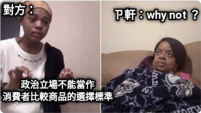 政治立場不能當作 消費者比較商品的選擇標準 對方： ㄗ軒：why not ？