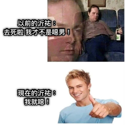 以前的沂祐： 去死啦 我才不是噁男！       現在的沂祐： 我就噁！
