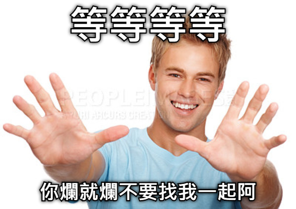 等等等等 你爛就爛不要找我一起阿