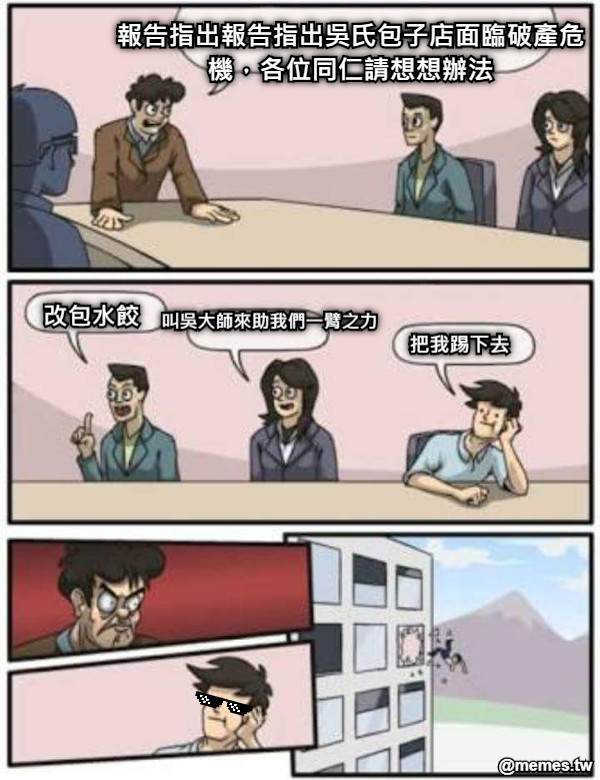 報告指出報告指出吳氏包子店面臨破產危機，各位同仁請想想辦法 改包水餃 叫吳大師來助我們一臂之力 把我踢下去