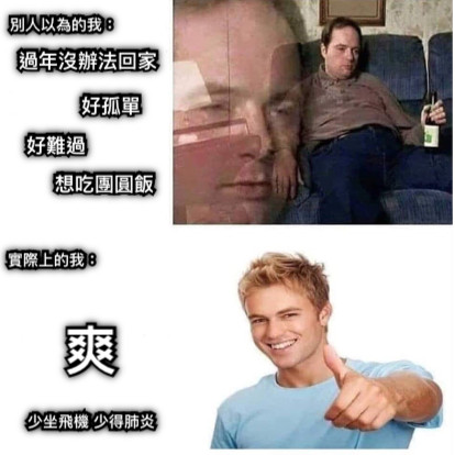 別人以為的我： 過年沒辦法回家 好孤單 好難過 想吃團圓飯 實際上的我： 爽 少坐飛機 少得肺炎