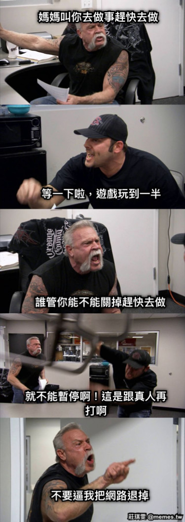 媽媽叫你去做事趕快去做 等一下啦，遊戲玩到一半 誰管你能不能關掉趕快去做 就不能暫停啊！這是跟真人再打啊 不要逼我把網路退掉