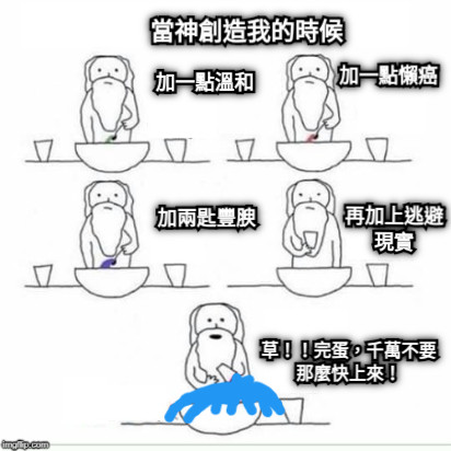 當神創造我的時候 加一點溫和 加一點懶癌 加兩匙豐腴 草！！完蛋，千萬不要那麼快上來！ 再加上逃避現實