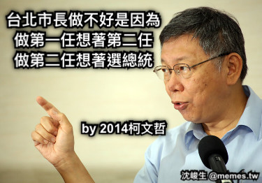 台北市長做不好是因為 做第一任想著第二任 做第二任想著選總統 by 2014柯文哲