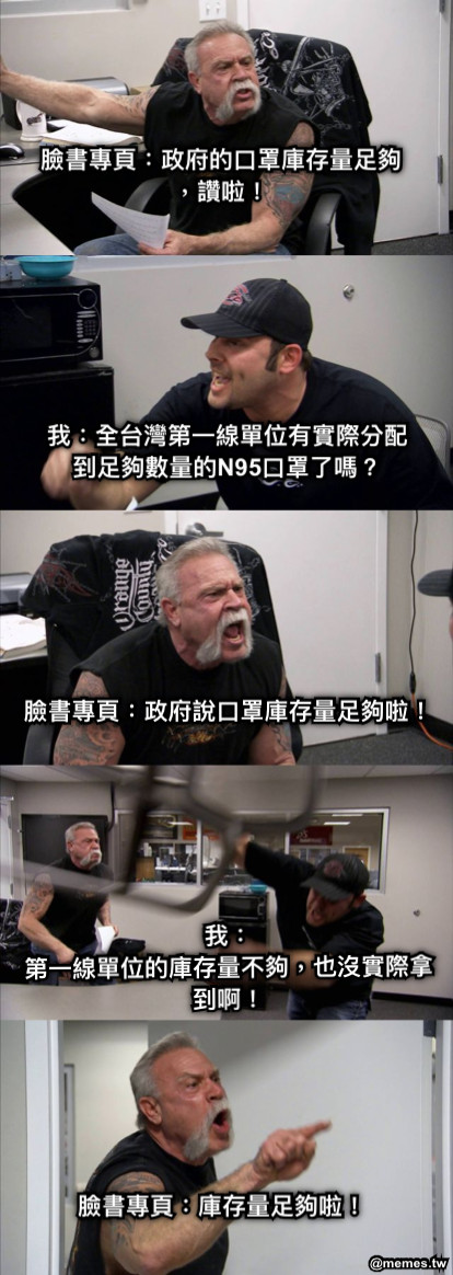 臉書專頁：政府的口罩庫存量足夠，讚啦！ 我：全台灣第一線單位有實際分配到足夠數量的N95口罩了嗎？ 臉書專頁：政府說口罩庫存量足夠啦！ 我： 第一線單位的庫存量不夠，也沒實際拿到啊！  臉書專頁：庫存量足夠啦！