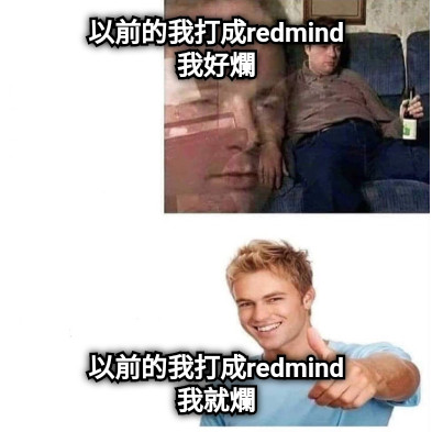 以前的我打成redmind 我好爛 以前的我打成redmind 我就爛