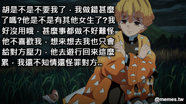 胡是不是不要我了，我做錯甚麼 了嗎?他是不是有其他女生了?我好沒用哦，甚麼事都做不好難怪他不喜歡我，想來想去我也只會給對方壓力，他去遊行回來這麼累，我還不知情還怪罪對方..