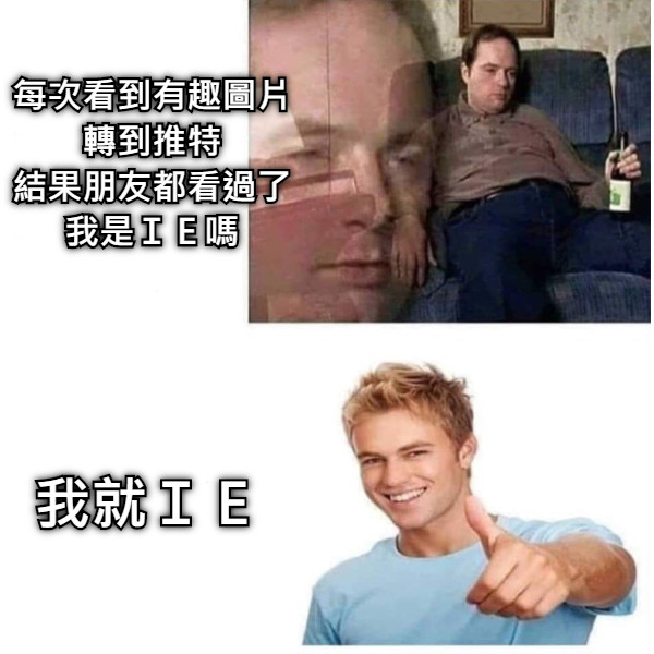 每次看到有趣圖片 轉到推特 結果朋友都看過了 我是ＩＥ嗎 我就ＩＥ