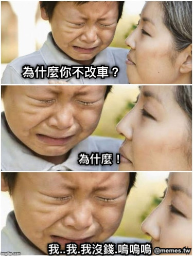 為什麼你不改車？ 為什麼！ 我..我.我沒錢.嗚嗚嗚