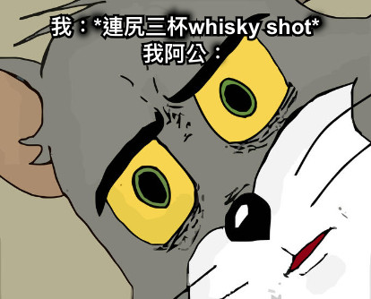 我：*連尻三杯whisky shot* 我阿公：
