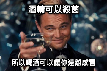 酒精可以殺菌 所以喝酒可以讓你遠離感冒