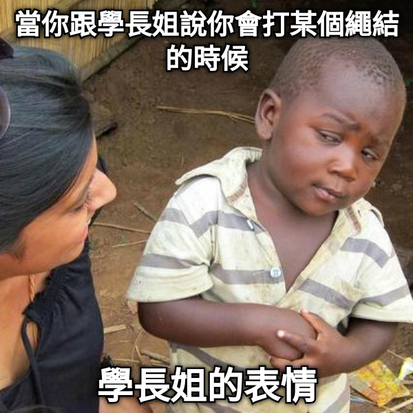 當你跟學長姐說你會打某個繩結的時候 學長姐的表情