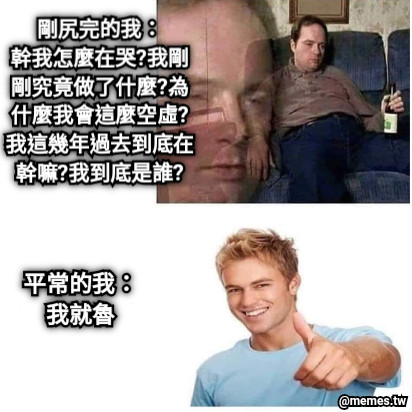 平常的我： 我就魯 剛尻完的我： 幹我怎麼在哭?我剛 剛究竟做了什麼?為 什麼我會這麼空虛? 我這幾年過去到底在 幹嘛?我到底是誰?