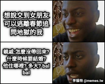 想說交到女朋友 可以逃離春節追 問地獄的我 親戚:怎麼沒帶回來?  什麼時候要結婚?  他住哪裡? 多大? balbal