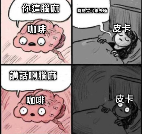 你這腦麻 嘴砲完了來去睡 講話啊腦麻 咖啡 咖啡 皮卡 皮卡