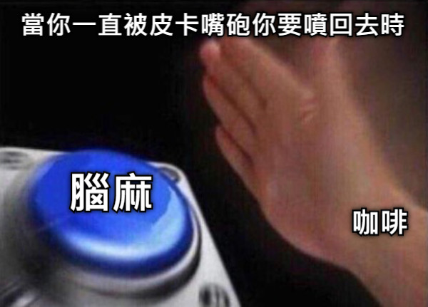 當你一直被皮卡嘴砲你要噴回去時 腦麻 咖啡