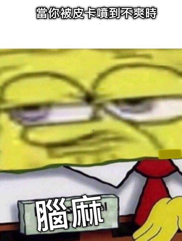 當你被皮卡噴到不爽時 腦麻
