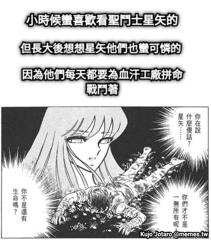 小時候蠻喜歡看聖鬥士星矢的 但長大後想想星矢他們也蠻可憐的 因為他們每天都要為血汗工廠拼命戰鬥著