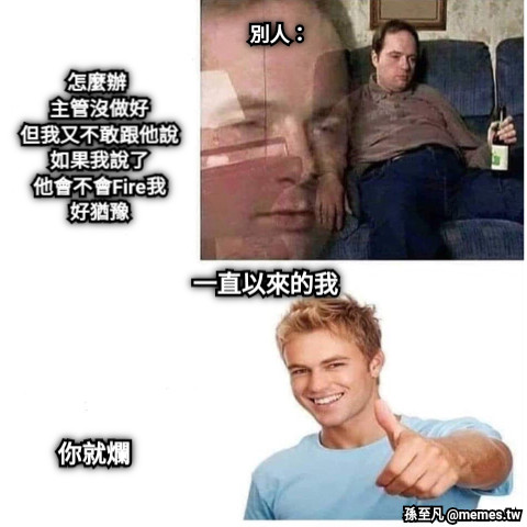 別人： 怎麼辦  主管沒做好 但我又不敢跟他說 如果我說了 他會不會Fire我 好猶豫 你就爛 一直以來的我