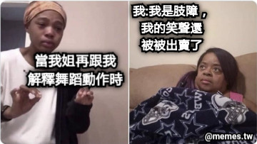 當我姐再跟我 解釋舞蹈動作時 我:我是肢障， 我的笑聲還 被被出賣了