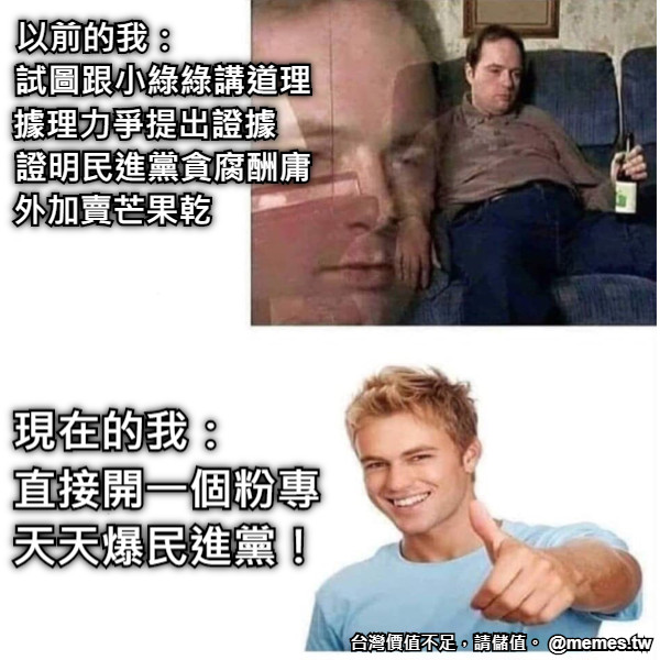 以前的我：                       試圖跟小綠綠講道理         據理力爭提出證據             證明民進黨貪腐酬庸         外加賣芒果乾                    現在的我：　　 直接開一個粉專 天天爆民進黨！