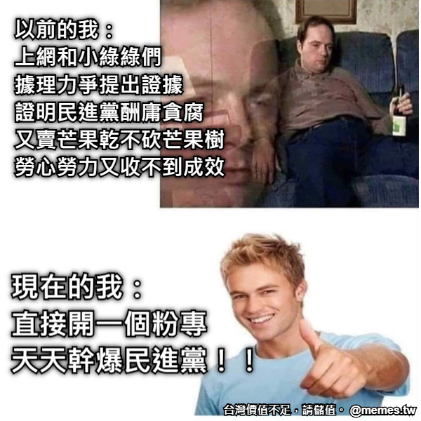 以前的我：　　　　　 上網和小綠綠們　　　 據理力爭提出證據　　 證明民進黨酬庸貪腐　 又賣芒果乾不砍芒果樹 勞心勞力又收不到成效 現在的我：　　　　 直接開一個粉專　　 天天幹爆民進黨！！