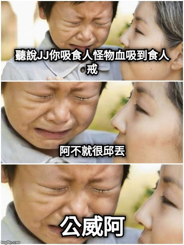 聽說JJ你吸食人怪物血吸到食人戒      阿不就很邱丟 公威阿