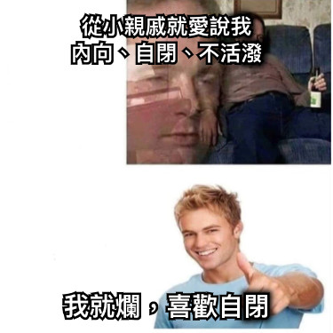 從小親戚就愛說我 內向、自閉、不活潑 我就爛，喜歡自閉
