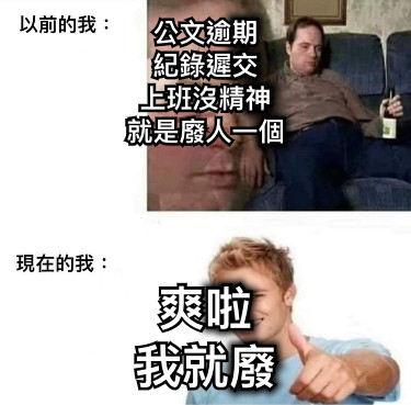 公文逾期 紀錄遲交 上班沒精神 就是廢人一個 爽啦 我就廢