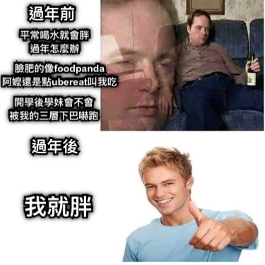 過年前 平常喝水就會胖 過年怎麼辦 臉肥的像foodpanda 阿嬤還是點ubereat叫我吃 過年後 我就胖 開學後學妹會不會 被我的三層下巴嚇跑