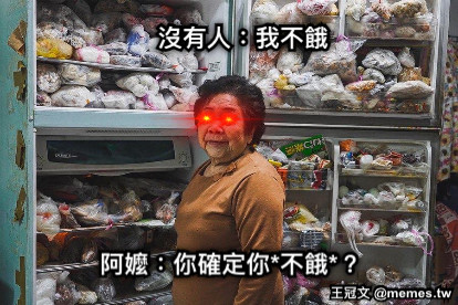沒有人：我不餓 阿嬤：你確定你*不餓*？
