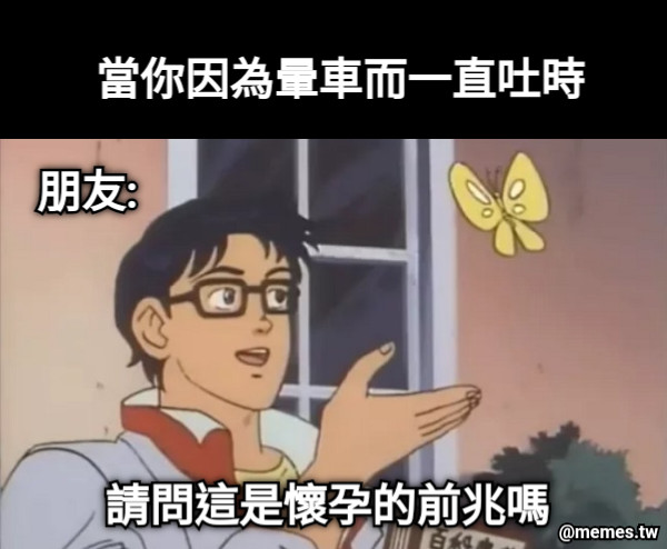 當你因為暈車而一直吐時 朋友: 請問這是懷孕的前兆嗎
