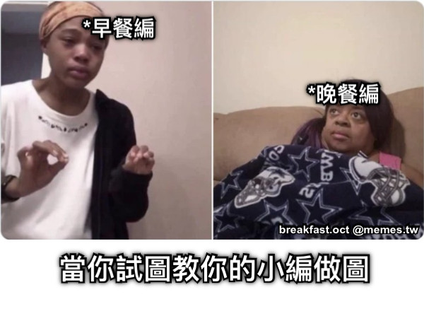 *早餐編 *晚餐編 當你試圖教你的小編做圖
