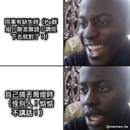 同事有缺失時（Po群組！酸言酸語！調侃下去就對了！） 自己搞丟肩燈時（怪別人！惦惦不講話！）