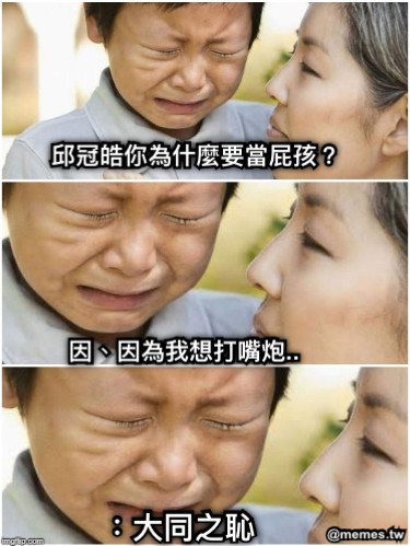邱冠皓你為什麼要當屁孩？ 因、因為我想打嘴炮.. ：大同之恥