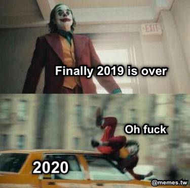 Finally 2019 is over  2020 Oh fuck