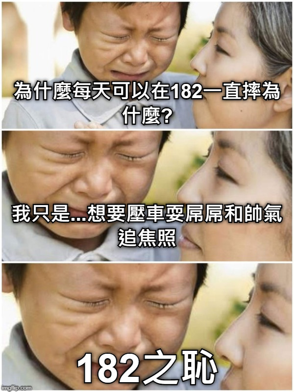 為什麼每天可以在182一直摔為什麼?    我只是...想要壓車耍屌屌和帥氣追焦照 182之恥