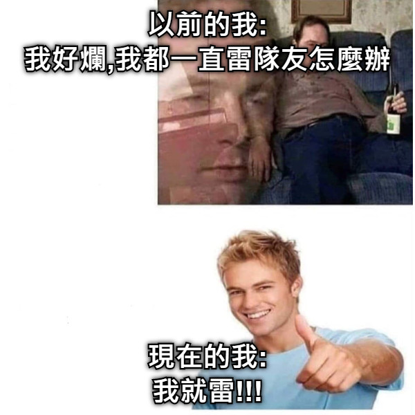 以前的我: 我好爛,我都一直雷隊友怎麼辦 現在的我: 我就雷!!!