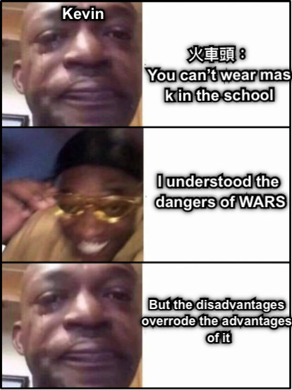 火車頭： You can’t wear mask in the school I understood the dangers of WARS But the disadvantages  overrode the advantages  of it Kevin