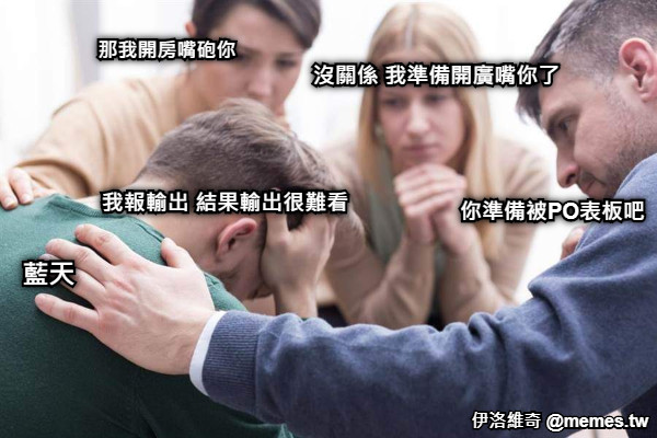 藍天 我報輸出 結果輸出很難看 你準備被PO表板吧 沒關係 我準備開廣嘴你了 那我開房嘴砲你