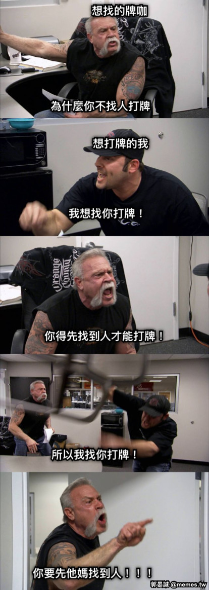 想找的牌咖 為什麼你不找人打牌 想打牌的我 我想找你打牌！ 你得先找到人才能打牌！ 所以我找你打牌！ 你要先他媽找到人！！！